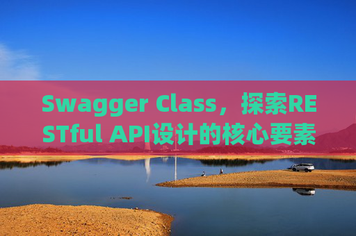 Swagger Class,探索RESTful API设计的核心要素